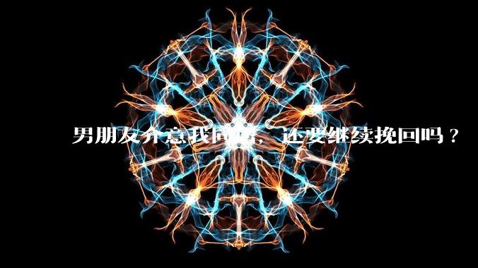 男朋友介意我同居，还要继续挽回吗?