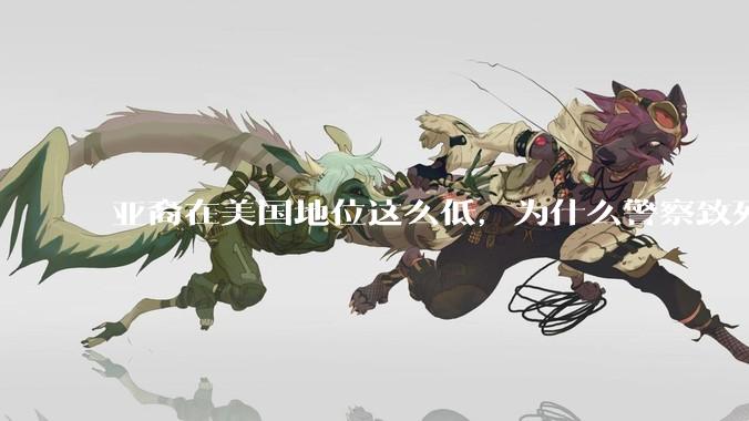 亚裔在美国地位这么低，为什么警察致死的案件比黑裔少得多？