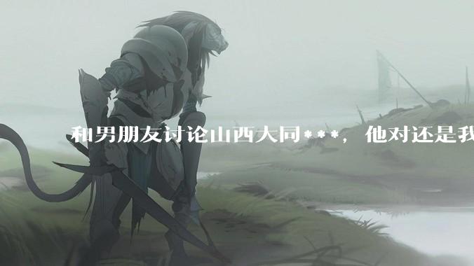 和男朋友讨论山西大同***，他对还是我对？为什么不相信光呢！？