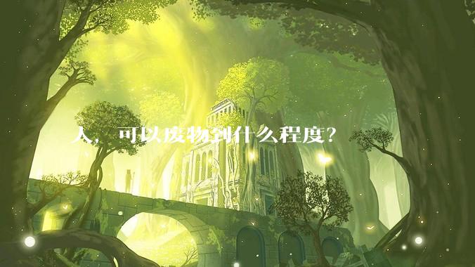 人，可以废物到什么程度？