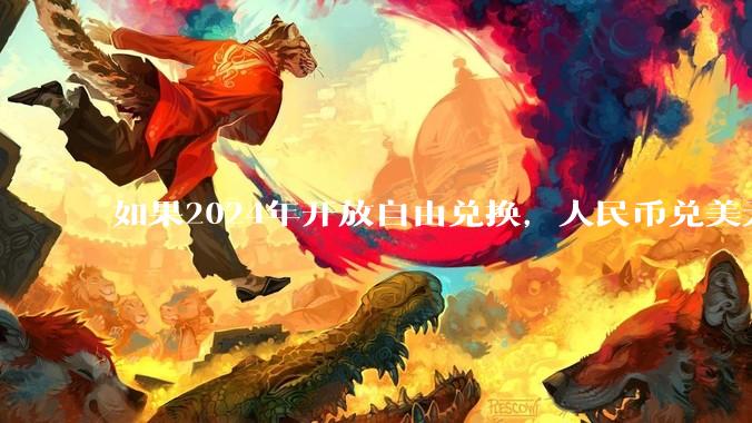 如果2024年开放自由兑换，人民币兑美元为多少?