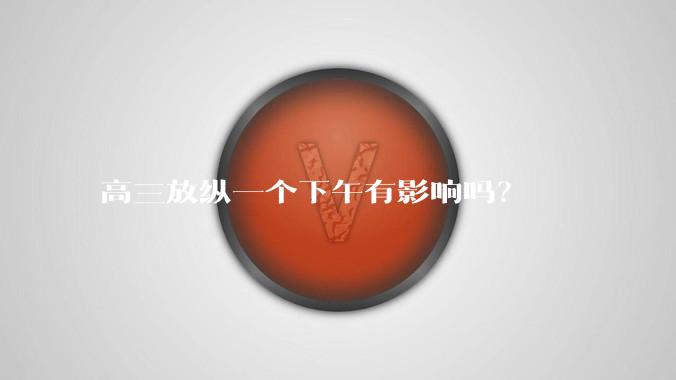 高三放纵一个下午有影响吗？